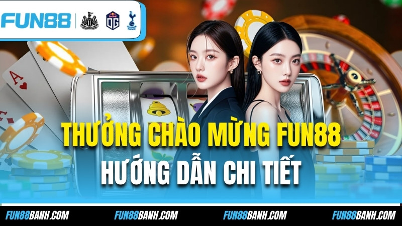 Thưởng Chào Mừng FUN88 - Hướng Dẫn Nhận Thưởng Chi Tiết